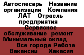 Автослесарь › Название организации ­ Компания ЛАТ › Отрасль предприятия ­ Сервисное обслуживание, ремонт › Минимальный оклад ­ 45 000 - Все города Работа » Вакансии   . Хакасия респ.,Саяногорск г.